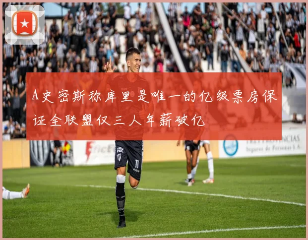 A史密斯称库里是唯一的亿级票房保证全联盟仅三人年薪破亿