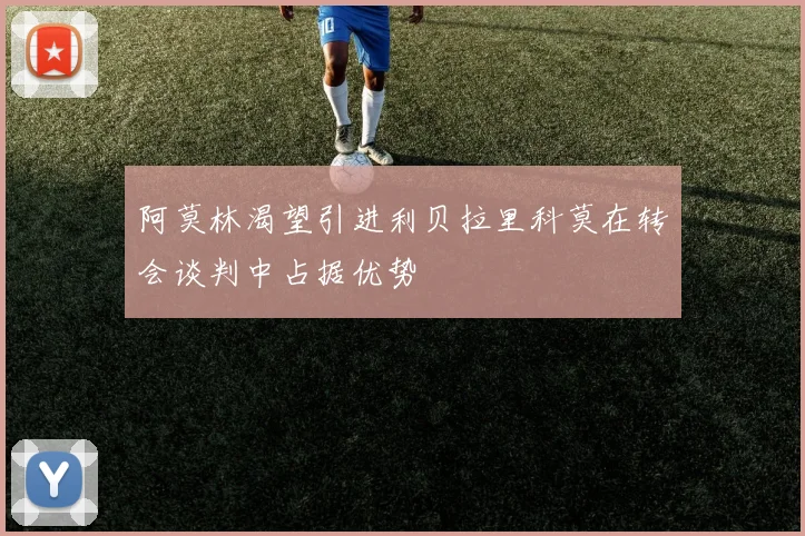 阿莫林渴望引进利贝拉里科莫在转会谈判中占据优势