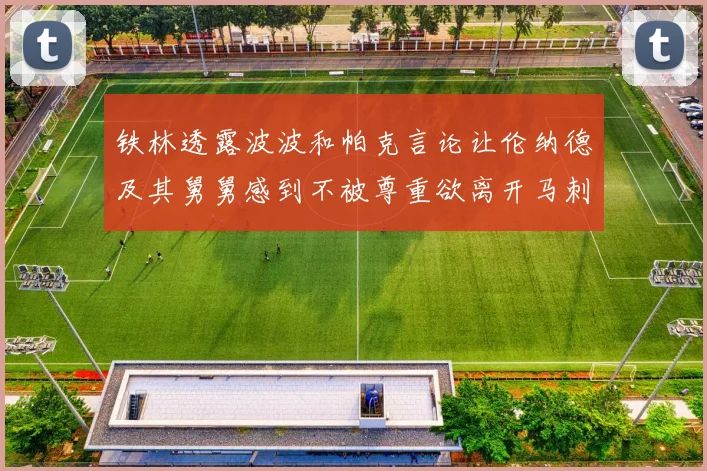 铁林透露波波和帕克言论让伦纳德及其舅舅感到不被尊重欲离开马刺