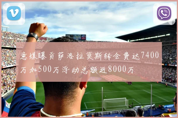 意媒曝贡萨洛拉莫斯转会费达7400万加500万浮动总额近8000万